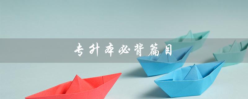 专升本必背篇目(2023年语文专升本必背篇目有哪些)
