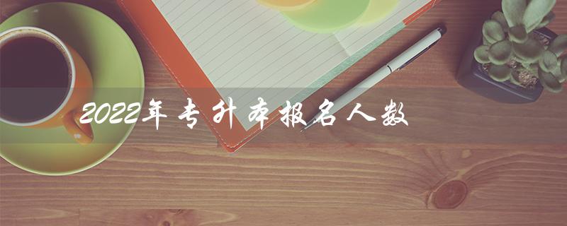 2022年专升本报名人数（山东2022年专升本报名人数是多少）