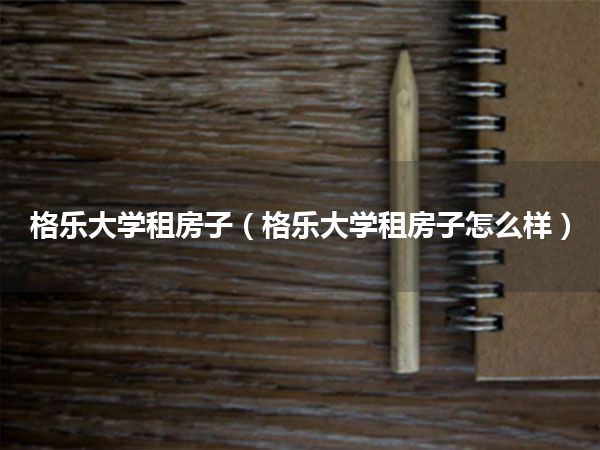 格乐大学租房子(格乐大学租房子怎么样)