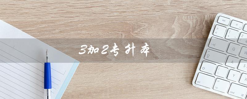 3加2专升本(3加2和大专专升本有何不同)