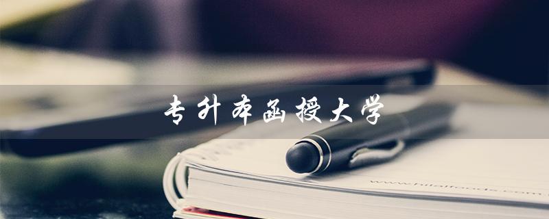 专升本函授大学（如何选择专升本函授大学）