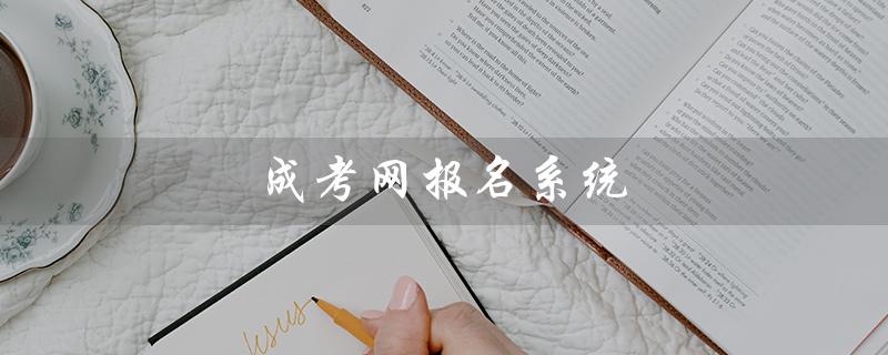 成考网报名系统（成考网报名系统网址是什么）