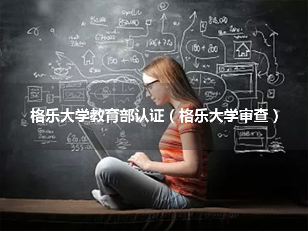 格乐大学教育部认证(格乐大学审查)