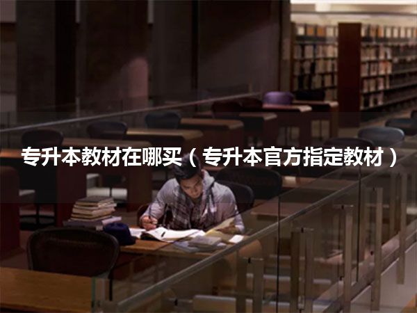 专升本教材在哪买(专升本官方指定教材)