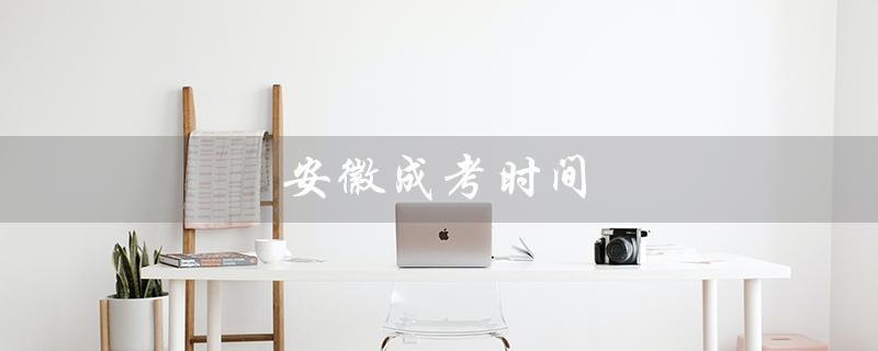 安徽成考时间(2022安徽成考时间)