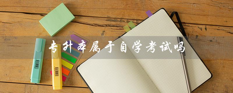 专升本属于自学考试吗（专升本是成人高考还是自考）