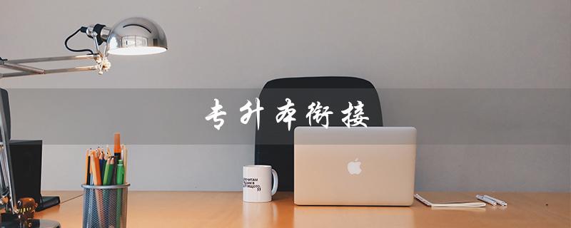 专升本衔接(什么是专升本衔接)