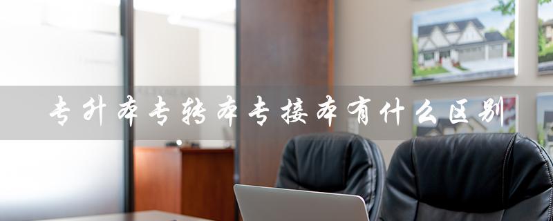 专升本专转本专接本有什么区别（专升本、专转本、专接本有何区别）