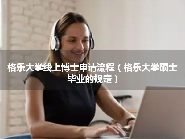 格乐大学线上博士申请流程(格乐大学硕士毕业的规定)
