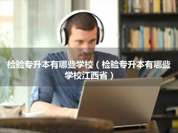 检验专升本有哪些学校(检验专升本有哪些学校江西省)