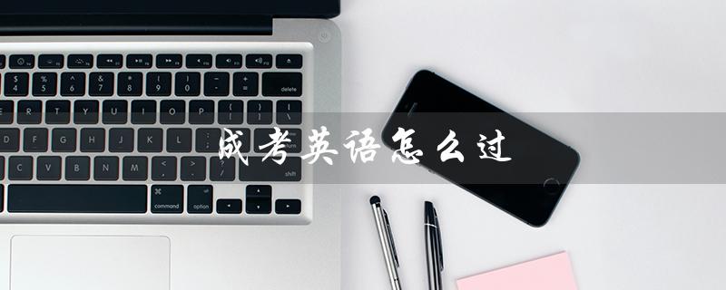 成考英语怎么过（成考英语考试是什么）