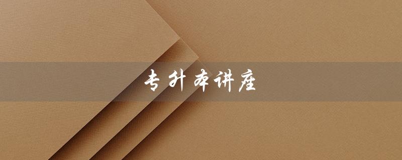 专升本讲座（专升本讲座值得听吗）