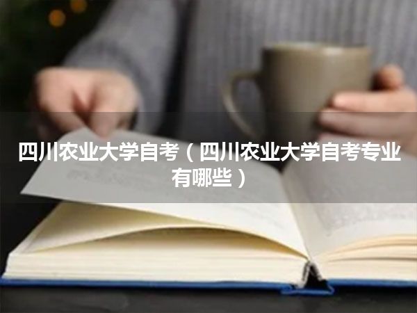 四川农业大学自考(四川农业大学自考专业有哪些)