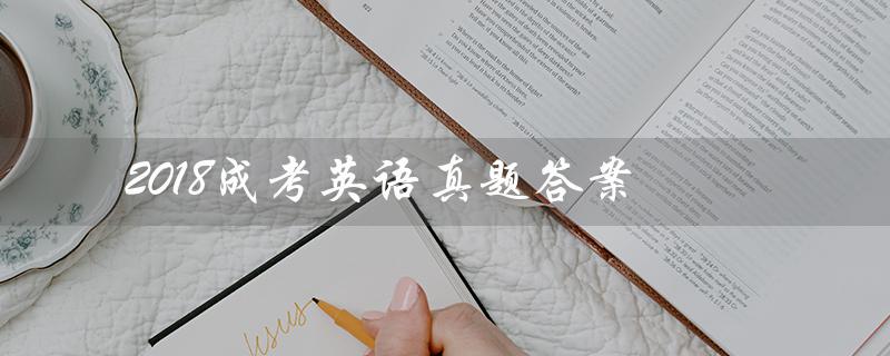 2018成考英语真题答案(2018成考英语真题答案是什么)