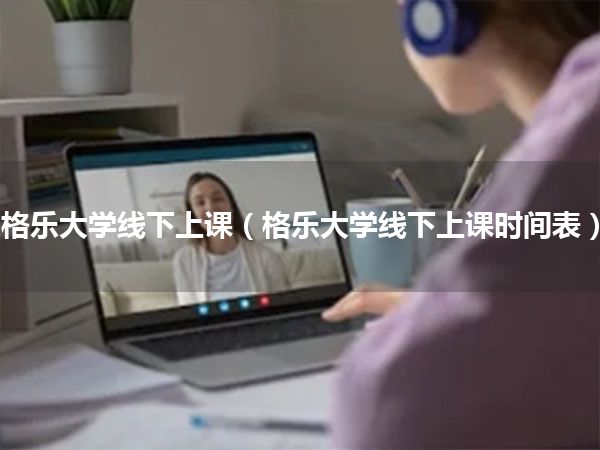 格乐大学线下上课(格乐大学线下上课时间表)