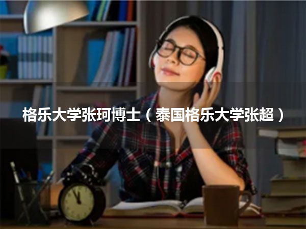 格乐大学张珂博士(泰国格乐大学张超)
