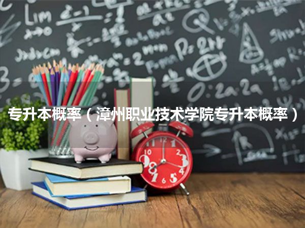 专升本概率(漳州职业技术学院专升本概率)