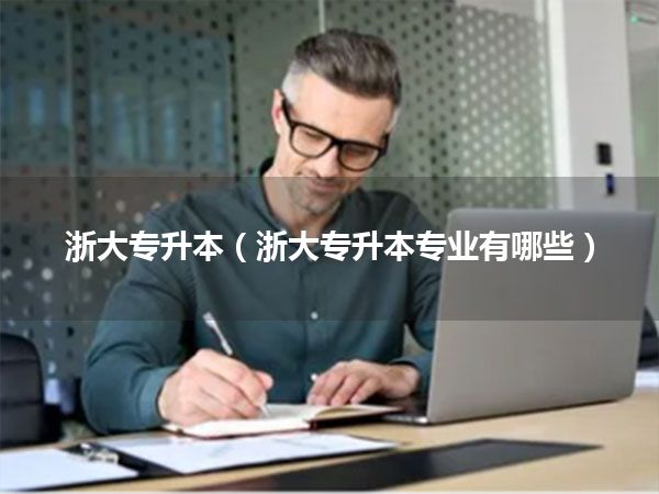 浙大专升本(浙大专升本专业有哪些)