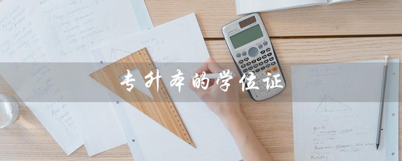 专升本的学位证（专升本学位证有用吗）