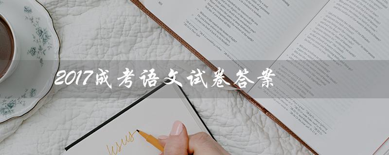 2017成考语文试卷答案（2017年语文试卷答案是什么）