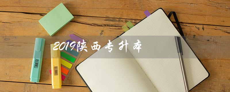 2019陕西专升本(2019陕西专升本数学真题答案是什么)