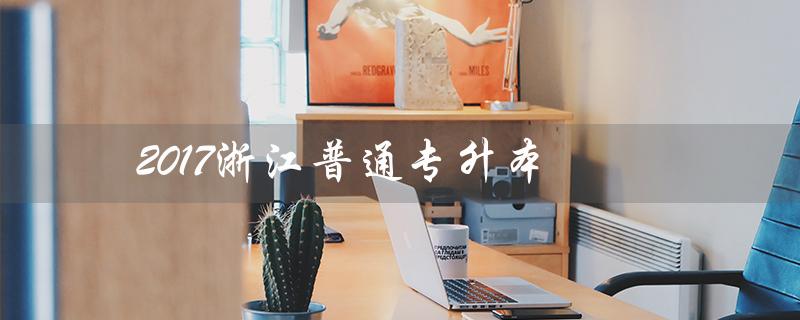 2017浙江普通专升本（2017浙江专升本英语真题答案是什么）