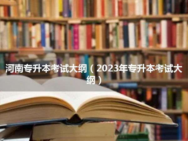 河南专升本考试大纲(2023年专升本考试大纲)