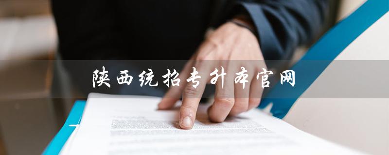 陕西统招专升本官网（陕西2020统招专升本最新情况是什么）