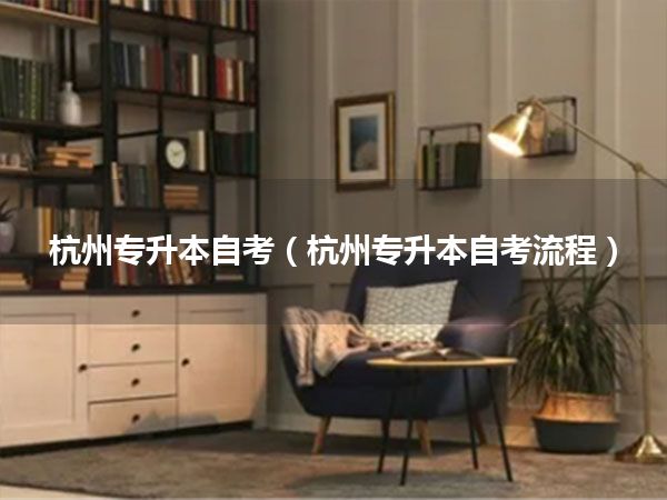 杭州专升本自考(杭州专升本自考流程)