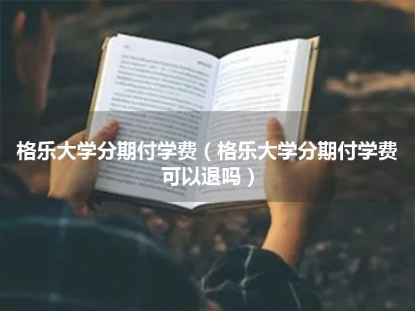 格乐大学分期付学费(格乐大学分期付学费可以退吗)