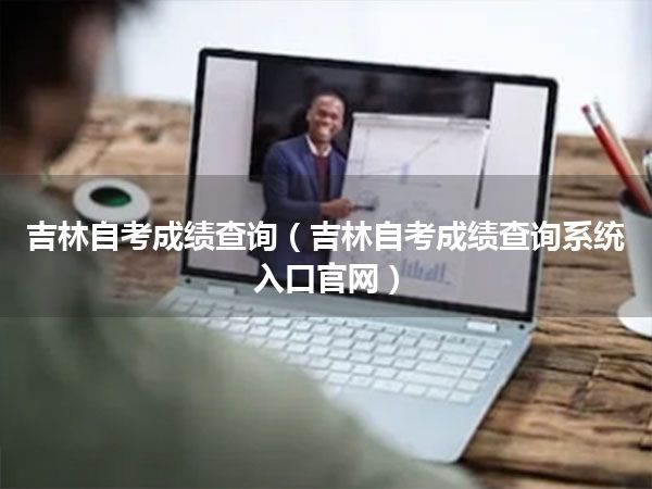 吉林自考成绩查询(吉林自考成绩查询系统入口官网)