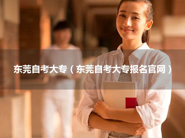 东莞自考大专(东莞自考大专报名官网)