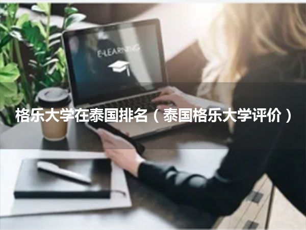 格乐大学在泰国排名(泰国格乐大学评价)