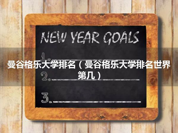 曼谷格乐大学排名(曼谷格乐大学排名世界第几)