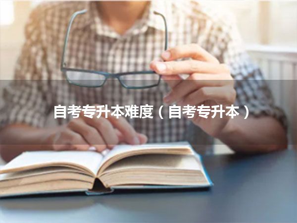 自考专升本难度(自考专升本)