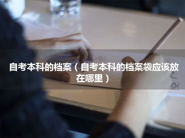 自考本科的档案(自考本科的档案袋应该放在哪里)