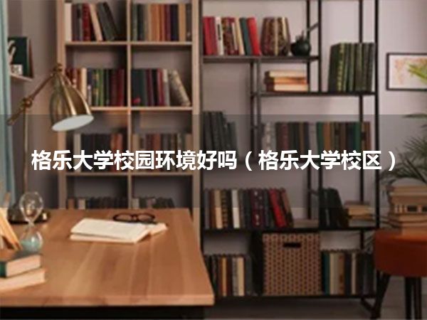 格乐大学校园环境好吗(格乐大学校区)
