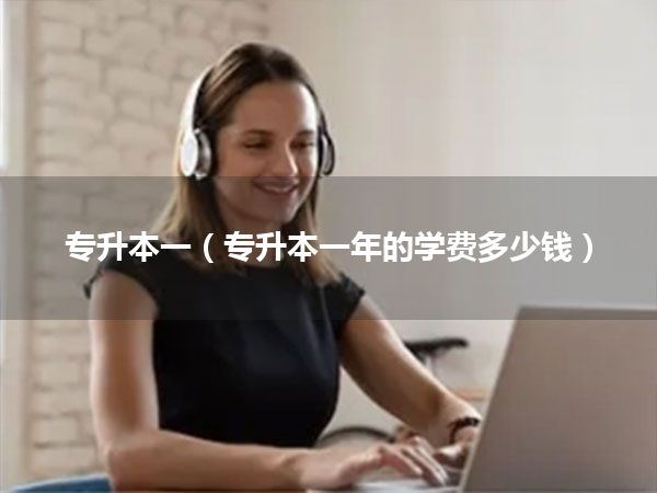 专升本一(专升本一年的学费多少钱)