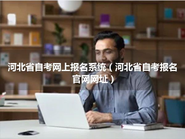 河北省自考网上报名系统(河北省自考报名官网网址)