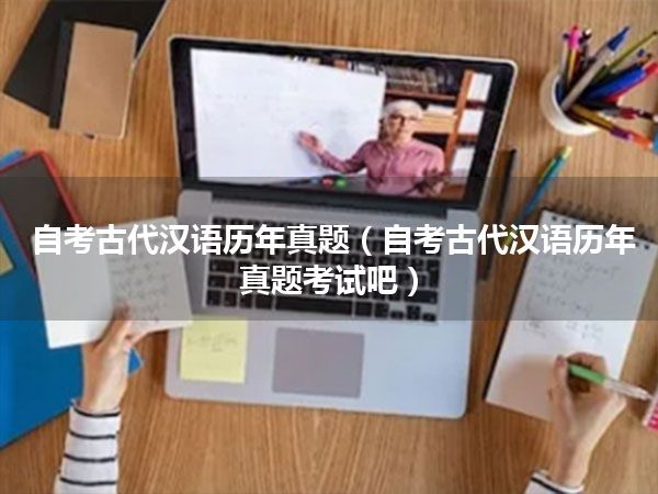 自考古代汉语历年真题(自考古代汉语历年真题考试吧)