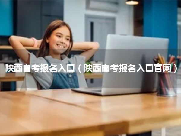 陕西自考报名入口(陕西自考报名入口官网)