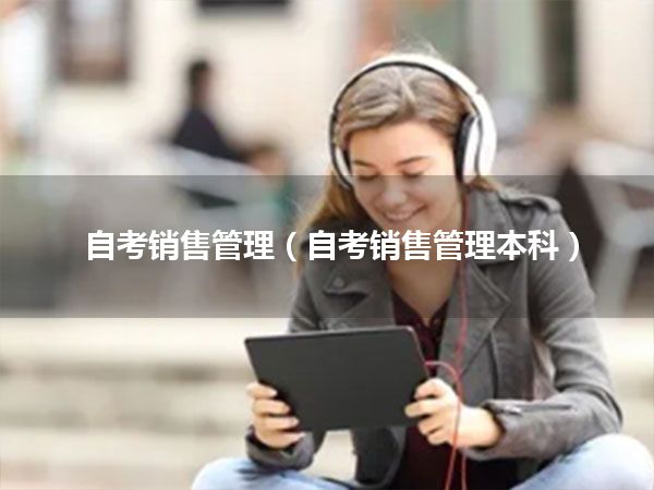 自考销售管理(自考销售管理本科)
