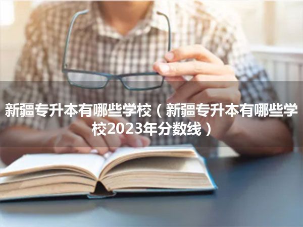 新疆专升本有哪些学校(新疆专升本有哪些学校2023年分数线)