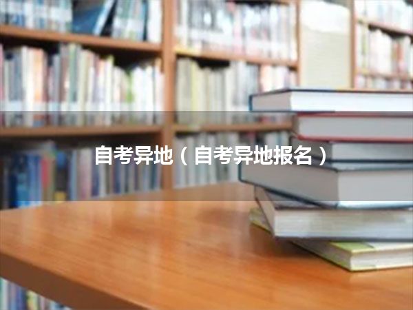 自考异地(自考异地报名)