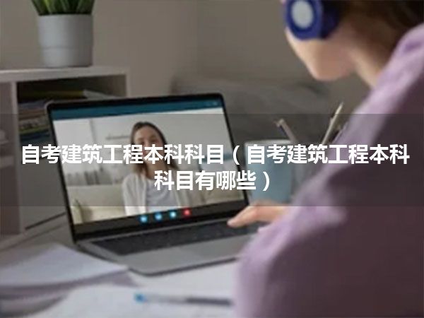 自考建筑工程本科科目(自考建筑工程本科科目有哪些)