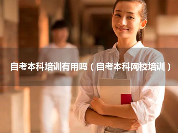 自考本科培训有用吗(自考本科网校培训)