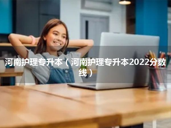 河南护理专升本(河南护理专升本2022分数线)