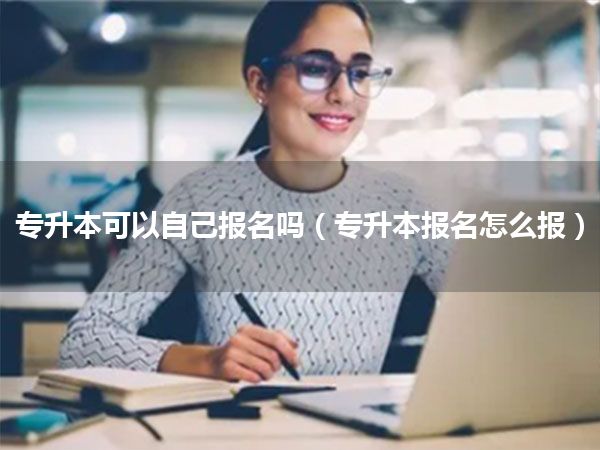 专升本可以自己报名吗(专升本报名怎么报)