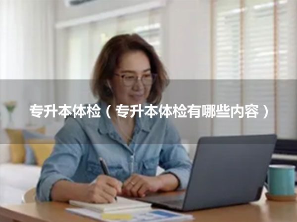 专升本体检(专升本体检有哪些内容)