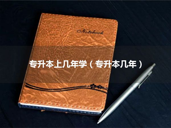 专升本上几年学(专升本几年)